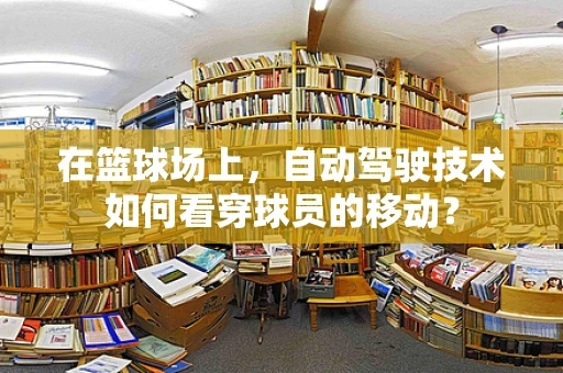 在篮球场上，自动驾驶技术如何看穿球员的移动？