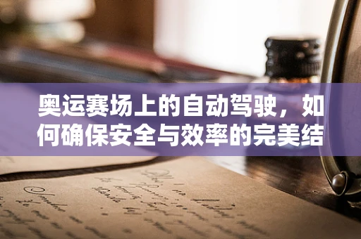 奥运赛场上的自动驾驶，如何确保安全与效率的完美结合？