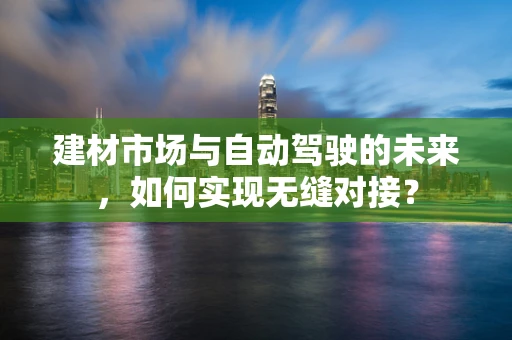 建材市场与自动驾驶的未来，如何实现无缝对接？