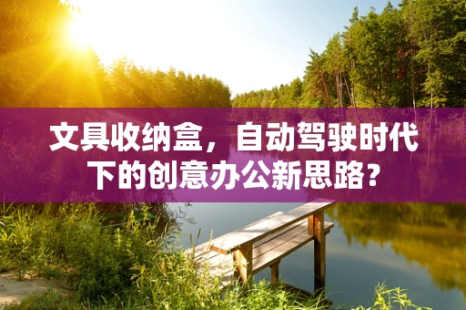 文具收纳盒，自动驾驶时代下的创意办公新思路？