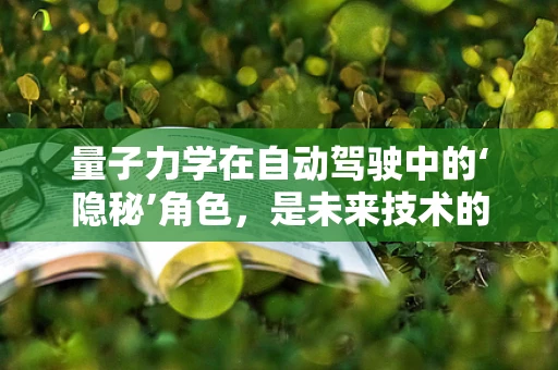 量子力学在自动驾驶中的‘隐秘’角色，是未来技术的钥匙吗？
