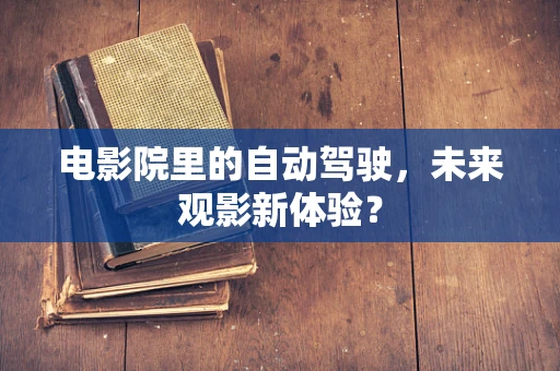 电影院里的自动驾驶，未来观影新体验？