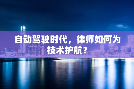 自动驾驶时代，律师如何为技术护航？