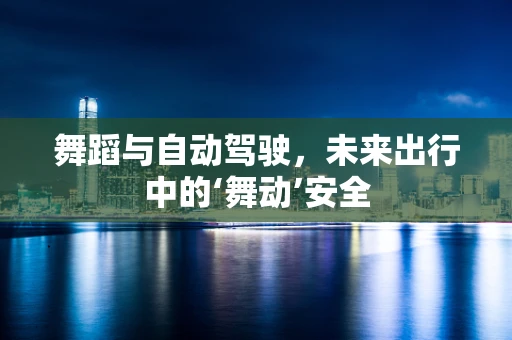 舞蹈与自动驾驶，未来出行中的‘舞动’安全