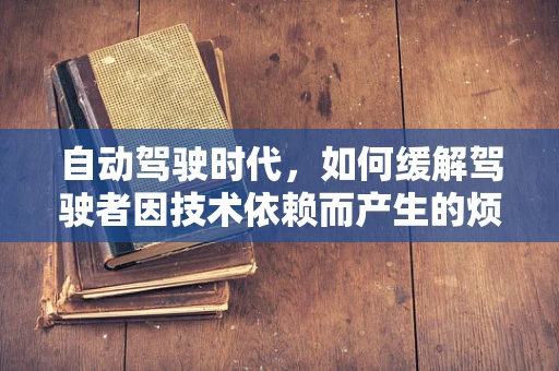 自动驾驶时代，如何缓解驾驶者因技术依赖而产生的烦躁情绪？