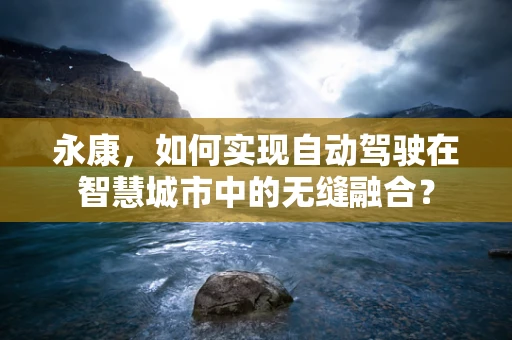 永康，如何实现自动驾驶在智慧城市中的无缝融合？