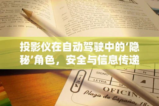 投影仪在自动驾驶中的‘隐秘’角色，安全与信息传递的桥梁？