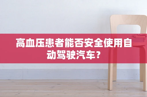高血压患者能否安全使用自动驾驶汽车？