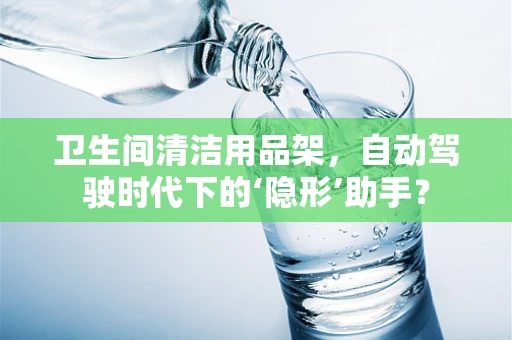 卫生间清洁用品架，自动驾驶时代下的‘隐形’助手？