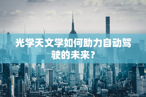 光学天文学如何助力自动驾驶的未来？