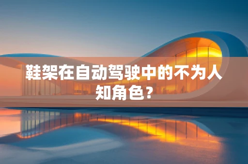鞋架在自动驾驶中的不为人知角色？