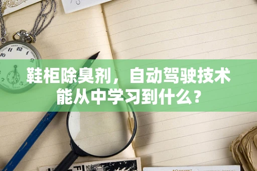 鞋柜除臭剂，自动驾驶技术能从中学习到什么？