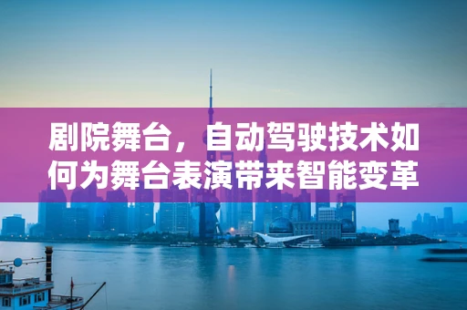 剧院舞台，自动驾驶技术如何为舞台表演带来智能变革？