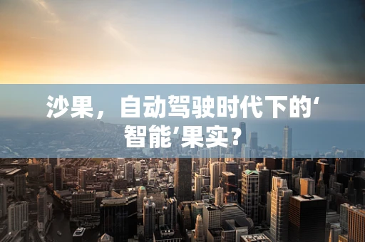 沙果，自动驾驶时代下的‘智能’果实？