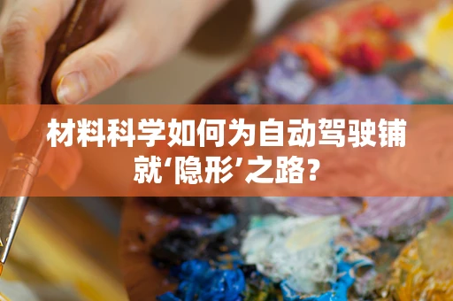材料科学如何为自动驾驶铺就‘隐形’之路？