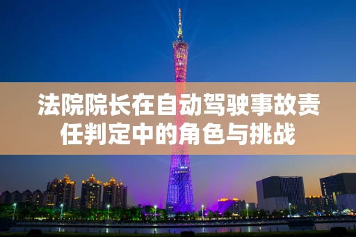 法院院长在自动驾驶事故责任判定中的角色与挑战