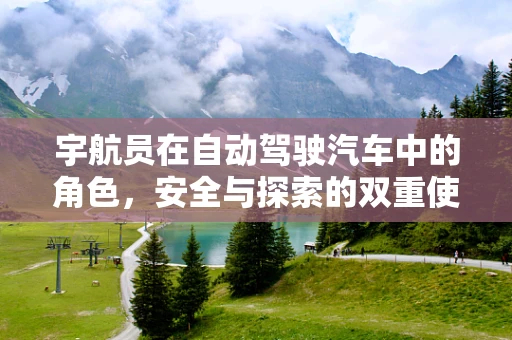 宇航员在自动驾驶汽车中的角色，安全与探索的双重使命