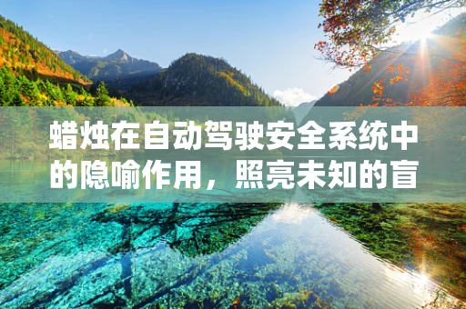 蜡烛在自动驾驶安全系统中的隐喻作用，照亮未知的盲区吗？