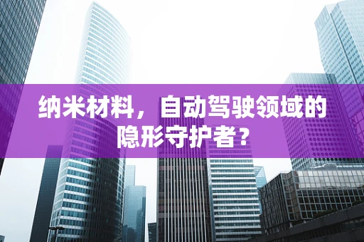 纳米材料，自动驾驶领域的隐形守护者？