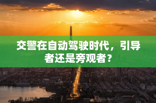交警在自动驾驶时代，引导者还是旁观者？