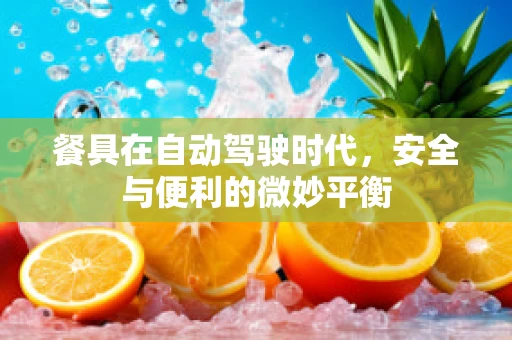 餐具在自动驾驶时代，安全与便利的微妙平衡