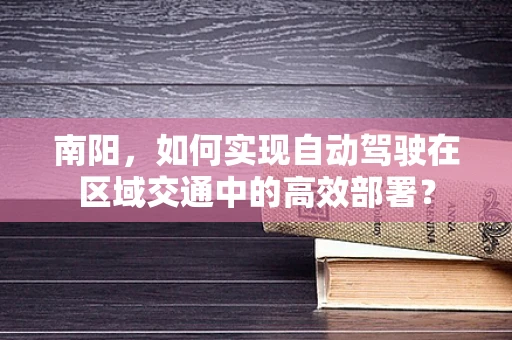 南阳，如何实现自动驾驶在区域交通中的高效部署？