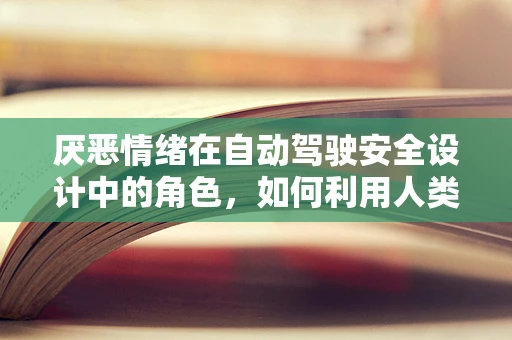 厌恶情绪在自动驾驶安全设计中的角色，如何利用人类情感提升安全性？