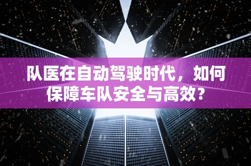 队医在自动驾驶时代，如何保障车队安全与高效？