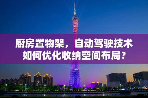 厨房置物架，自动驾驶技术如何优化收纳空间布局？