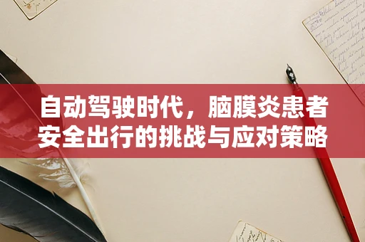 自动驾驶时代，脑膜炎患者安全出行的挑战与应对策略
